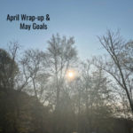 April Wrap-up and Setting May Goals