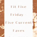 Fit Five Friday – Five Current Faves